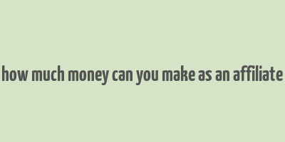 how much money can you make as an affiliate