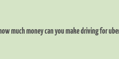 how much money can you make driving for uber