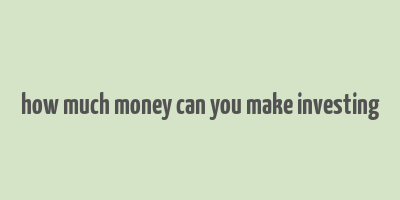 how much money can you make investing