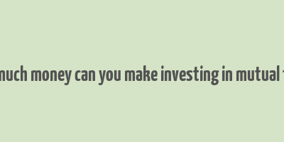 how much money can you make investing in mutual funds