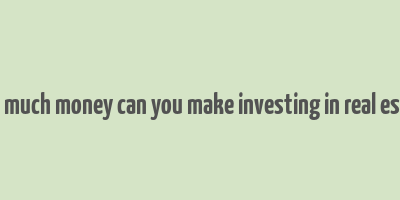 how much money can you make investing in real estate