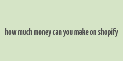 how much money can you make on shopify