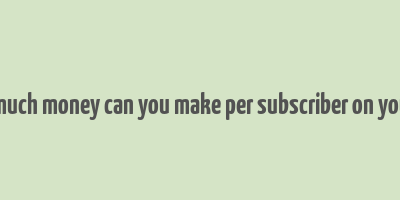 how much money can you make per subscriber on youtube