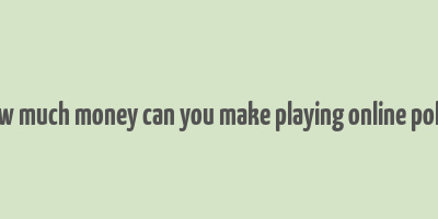 how much money can you make playing online poker