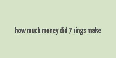 how much money did 7 rings make