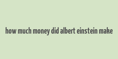 how much money did albert einstein make