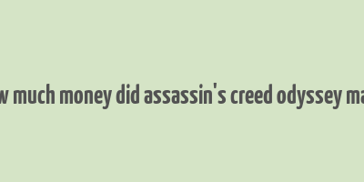 how much money did assassin's creed odyssey make