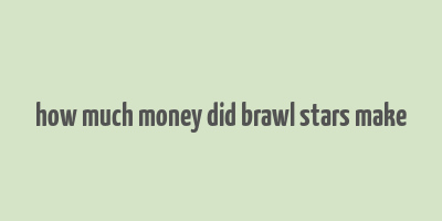 how much money did brawl stars make