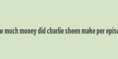 how much money did charlie sheen make per episode