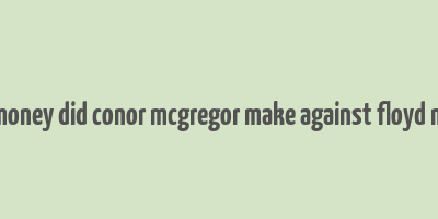 how much money did conor mcgregor make against floyd mayweather