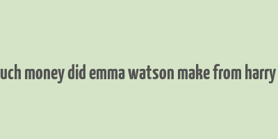 how much money did emma watson make from harry potter