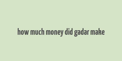 how much money did gadar make