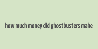 how much money did ghostbusters make