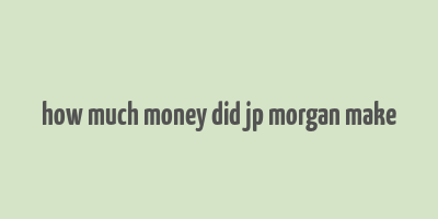 how much money did jp morgan make