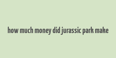 how much money did jurassic park make