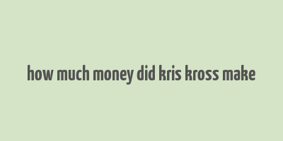 how much money did kris kross make