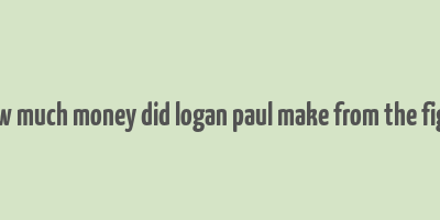 how much money did logan paul make from the fight