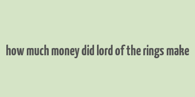 how much money did lord of the rings make