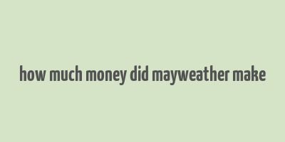 how much money did mayweather make