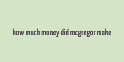 how much money did mcgregor make