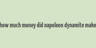 how much money did napoleon dynamite make