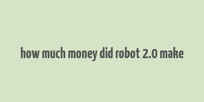 how much money did robot 2.0 make