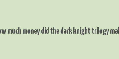 how much money did the dark knight trilogy make