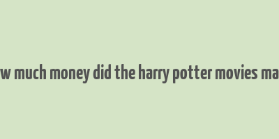 how much money did the harry potter movies make