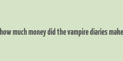 how much money did the vampire diaries make