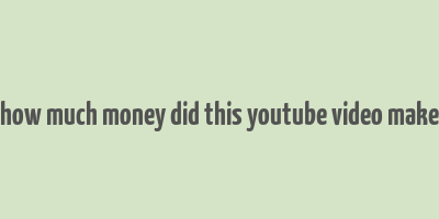 how much money did this youtube video make