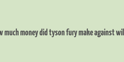 how much money did tyson fury make against wilder