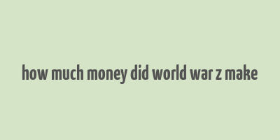 how much money did world war z make