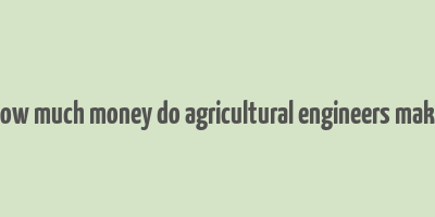 how much money do agricultural engineers make