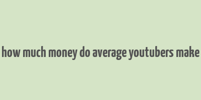 how much money do average youtubers make