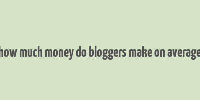 how much money do bloggers make on average