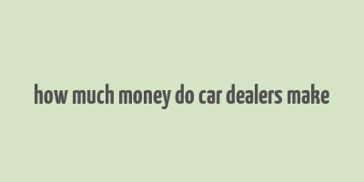 how much money do car dealers make