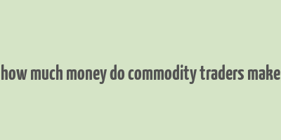 how much money do commodity traders make