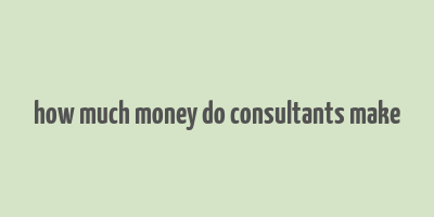 how much money do consultants make