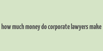 how much money do corporate lawyers make