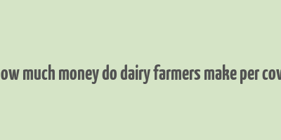 how much money do dairy farmers make per cow