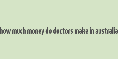 how much money do doctors make in australia