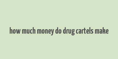 how much money do drug cartels make