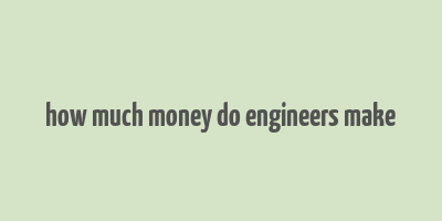 how much money do engineers make