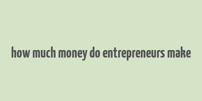 how much money do entrepreneurs make