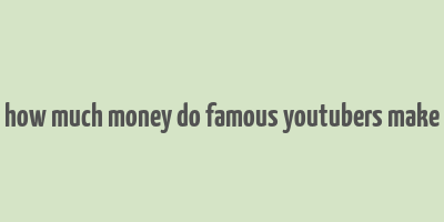 how much money do famous youtubers make