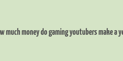 how much money do gaming youtubers make a year