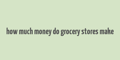 how much money do grocery stores make