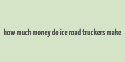 how much money do ice road truckers make