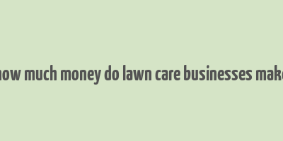 how much money do lawn care businesses make