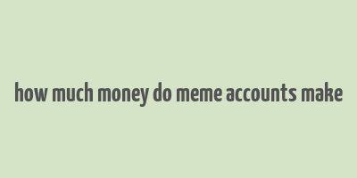 how much money do meme accounts make